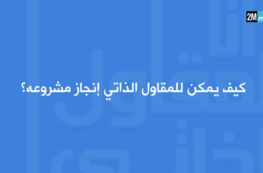  "أنا مقاول ذاتي": الحلقة 1….ماهي إيجابيات "المقاول الذاتي"؟ – 2M Maroc