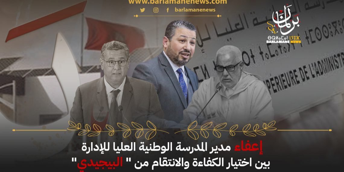 إعفاء مدير المدرسة الوطنية العليا للإدارة بين اختيار الكفاءة والانتقام من ” البيجيدي”